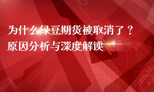 为什么绿豆期货被取消了？原因分析与深度解读_https://cj002.lansai.wang_期货问答_第1张