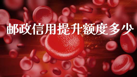 邮政信用提升额度多少_https://cj002.lansai.wang_理财问答_第1张
