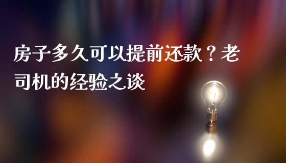 房子多久可以提前还款？老司机的经验之谈_https://cj002.lansai.wang_理财问答_第1张