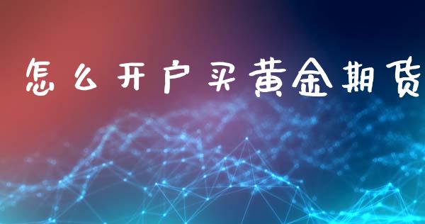 怎么开户买黄金期货_期货问答_第1张_财经百问网 怎么开户买黄金期货_https://cj002.lansai.wang_期货问答_第1张