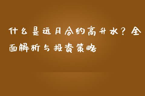 什么是远月合约高升水？全面解析与投资策略_https://cj002.lansai.wang_保险问答_第1张