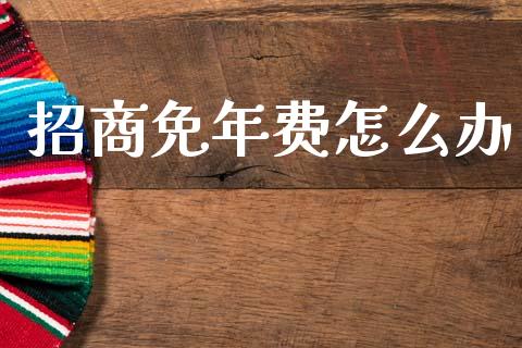 招商免年费怎么办_https://cj002.lansai.wang_金融问答_第1张