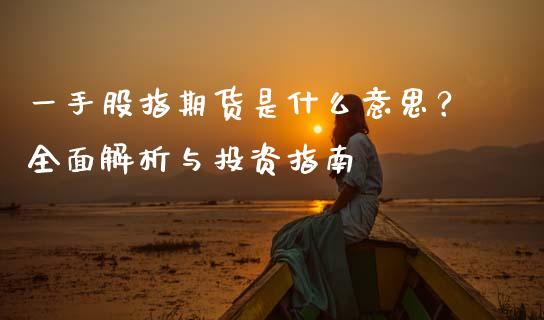 一手股指期货是什么意思？全面解析与投资指南_https://cj002.lansai.wang_保险问答_第1张