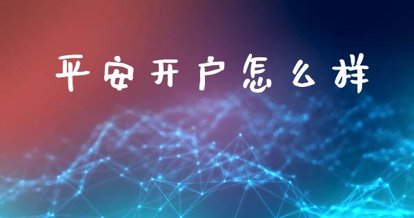 平安开户怎么样_https://cj002.lansai.wang_保险问答_第1张
