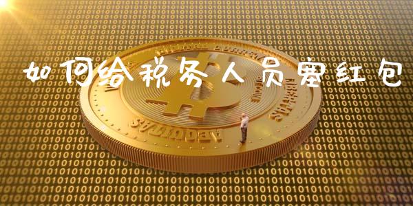 如何给税务人员塞红包_https://cj002.lansai.wang_理财问答_第1张