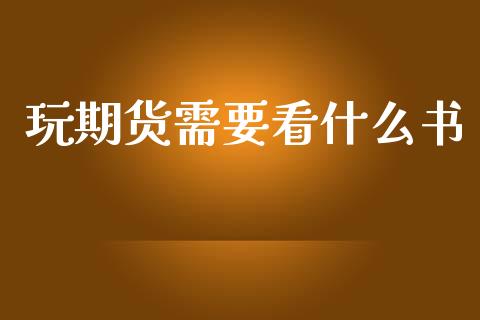 玩期货需要看什么书_https://cj002.lansai.wang_财经百问_第1张