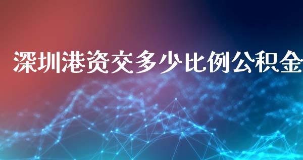 深圳港资交多少比例公积金_https://cj002.lansai.wang_理财问答_第1张