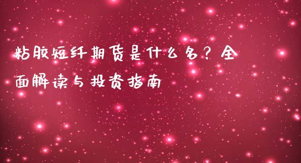 粘胶短纤期货是什么名？全面解读与投资指南_https://cj002.lansai.wang_保险问答_第1张