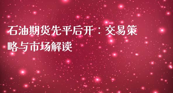 石油期货先平后开：交易策略与市场解读_https://cj002.lansai.wang_会计问答_第1张