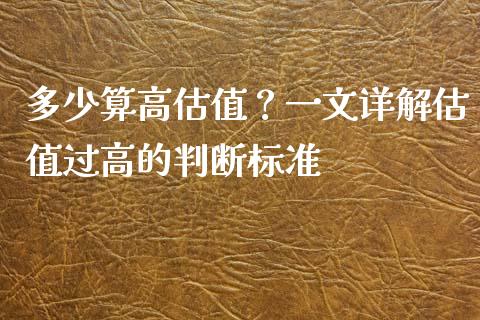 多少算高估值？一文详解估值过高的判断标准_https://cj002.lansai.wang_期货问答_第1张