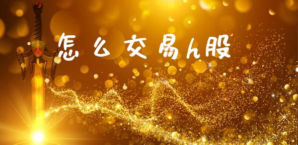 怎么交易h股_https://cj002.lansai.wang_理财问答_第1张