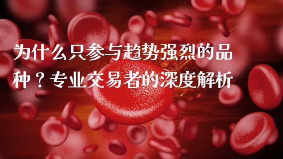 为什么只参与趋势强烈的品种?专业交易者的深度解析_财经百问_第1张_财经百问网 为什么只参与趋势强烈的品种?专业交易者的深度解析_https://cj002.lansai.wang_财经百问_第1张