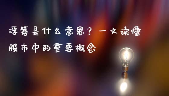 浮筹是什么意思？一文读懂股市中的重要概念_https://cj002.lansai.wang_保险问答_第1张
