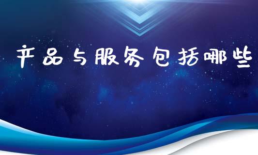 产品与服务包括哪些_https://cj002.lansai.wang_财经问答_第1张