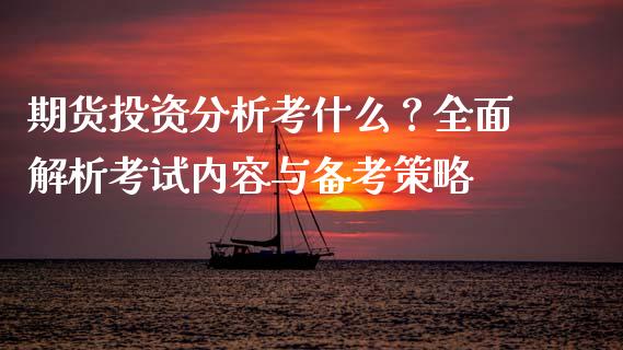 期货投资分析考什么？全面解析考试内容与备考策略_https://cj002.lansai.wang_会计问答_第1张