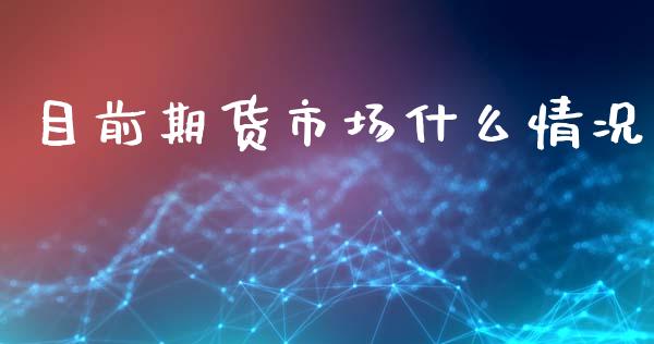 目前期货市场什么情况_https://cj002.lansai.wang_保险问答_第1张