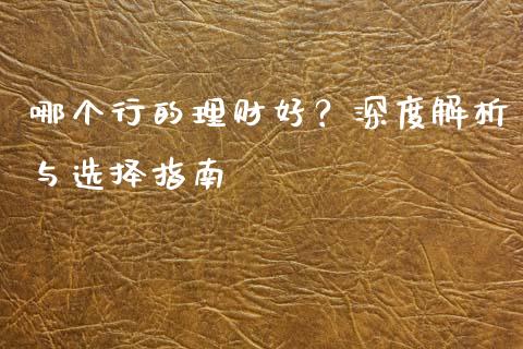 哪个行的理财好？深度解析与选择指南_https://cj002.lansai.wang_保险问答_第1张