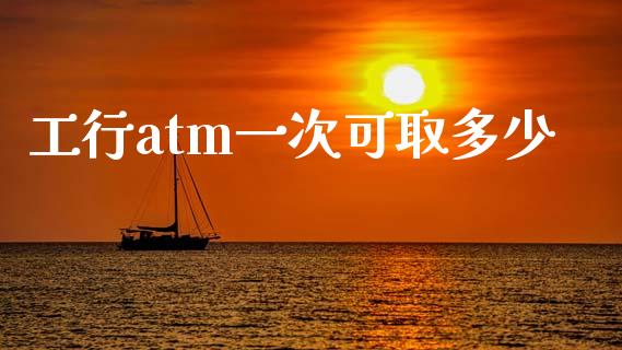 工行atm一次可取多少_https://cj002.lansai.wang_期货问答_第1张