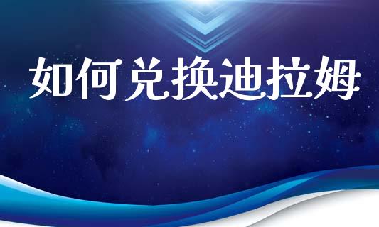 如何兑换迪拉姆_https://cj002.lansai.wang_财经问答_第1张