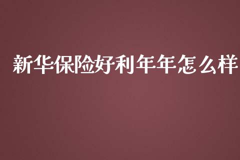 新华保险好利年年怎么样_https://cj002.lansai.wang_理财问答_第1张