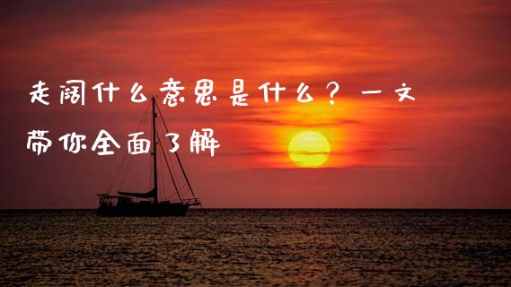 走阔什么意思是什么？一文带你全面了解_https://cj002.lansai.wang_金融问答_第1张