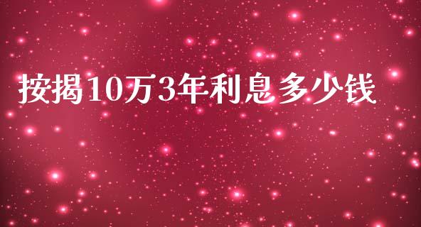 按揭10万3年利息多少钱_https://cj002.lansai.wang_理财问答_第1张