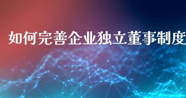 如何完善企业独立董事制度_https://cj002.lansai.wang_理财问答_第1张
