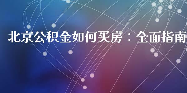 北京公积金如何买房:全面指南_财经百问_第1张_财经百问网 北京公积金如何买房:全面指南_https://cj002.lansai.wang_财经百问_第1张