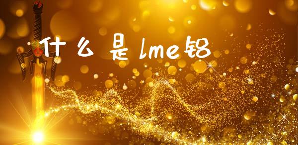 什么是lme铝_财经百问_第1张_财经百问网 什么是lme铝_https://cj002.lansai.wang_财经百问_第1张