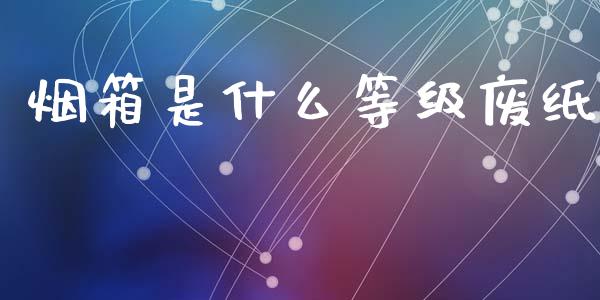 烟箱是什么等级废纸_https://cj002.lansai.wang_期货问答_第1张