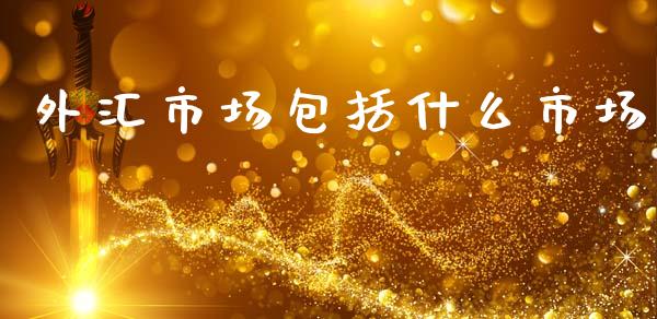 外汇市场包括什么市场_https://cj002.lansai.wang_财经问答_第1张
