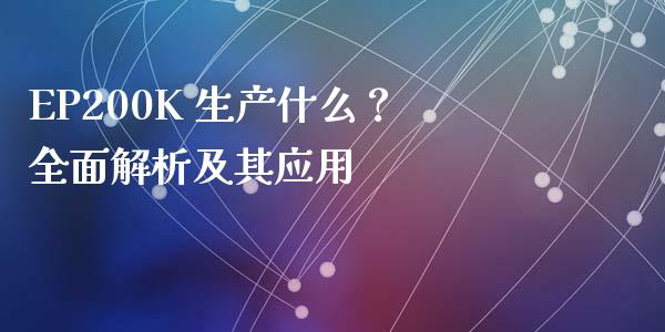 EP200K 生产什么？全面解析及其应用_https://cj002.lansai.wang_会计问答_第1张