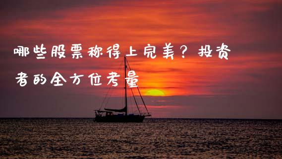 哪些股票称得上完美？投资者的全方位考量_https://cj002.lansai.wang_财经百问_第1张