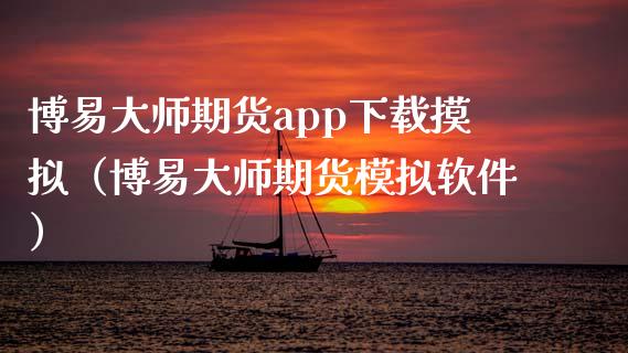 博易大师期货app下载摸拟(博易大师期货模拟软件)_财经百问_第1张_财经百问网 博易大师期货app下载摸拟(博易大师期货模拟软件)_https://cj002.lansai.wang_财经百问_第1张