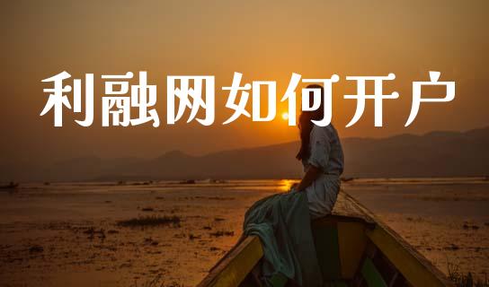 利融网如何开户_https://cj002.lansai.wang_理财问答_第1张