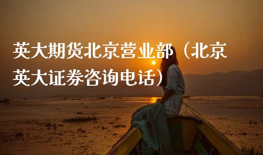 英大期货北京营业部(北京英大证券咨询电话)_财经百问_第1张_财经百问网 英大期货北京营业部(北京英大证券咨询电话)_https://cj002.lansai.wang_财经百问_第1张