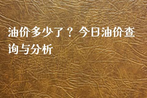 油价多少了？ 今日油价查询与分析_https://cj002.lansai.wang_财经问答_第1张