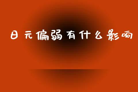 日元偏弱有什么影响_https://cj002.lansai.wang_期货问答_第1张
