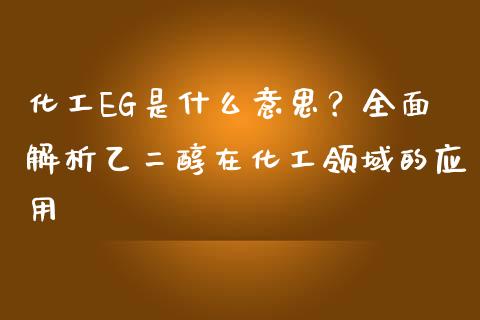 化工EG是什么意思？全面解析乙二醇在化工领域的应用_https://cj002.lansai.wang_期货问答_第1张