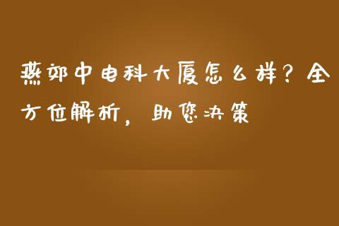 燕郊中电科大厦怎么样?全方位解析,助您决策_期货问答_第1张_财经百问网 燕郊中电科大厦怎么样?全方位解析,助您决策_https://cj002.lansai.wang_期货问答_第1张