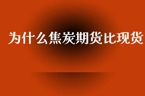 为什么焦炭期货比现货_https://cj002.lansai.wang_金融问答_第1张