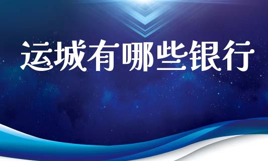 运城有哪些银行_https://cj002.lansai.wang_理财问答_第1张