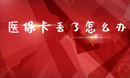 医保卡丢了怎么办_https://cj002.lansai.wang_保险问答_第1张