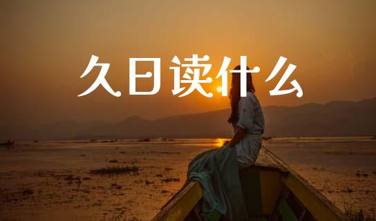 久日读什么_https://cj002.lansai.wang_财经问答_第1张