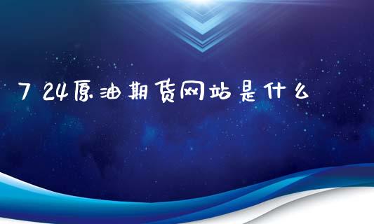 7 24原油期货网站是什么_https://cj002.lansai.wang_财经问答_第1张