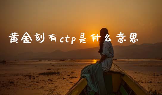 黄金刻有ctp是什么意思_股市问答_第1张_财经百问网 黄金刻有ctp是什么意思_https://cj002.lansai.wang_股市问答_第1张