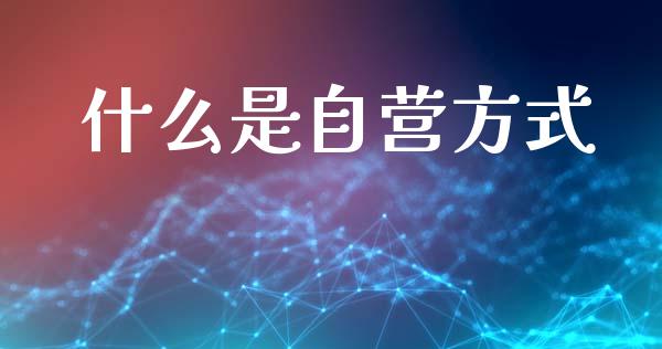 什么是自营方式_https://cj002.lansai.wang_会计问答_第1张