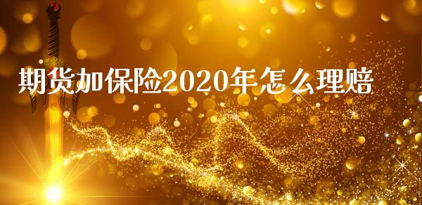 期货加保险2020年怎么理赔_https://cj002.lansai.wang_期货问答_第1张