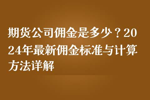 期货公司佣金是多少？2024年最新佣金标准与计算方法详解_https://cj002.lansai.wang_理财问答_第1张