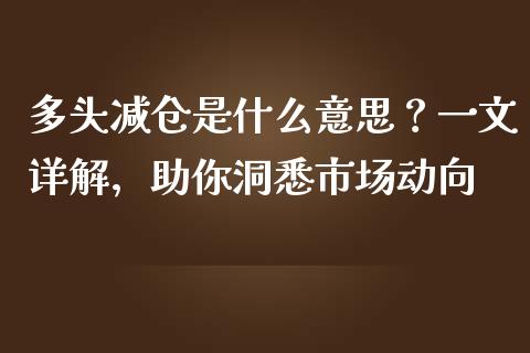 多头减仓是什么意思？一文详解，助你洞悉市场动向_https://cj002.lansai.wang_财经问答_第1张